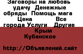 Заговоры на любовь, удачу. Денежные обряды. Помощь мага.  › Цена ­ 2 000 - Все города Услуги » Другие   . Крым,Кубанское